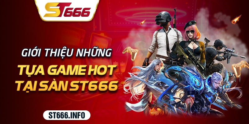 Hé lộ các tựa game hot nhất tại hệ thống ST666